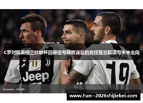 C罗对阵英格兰欧联杯回暖信号释放背后的竞技复苏解读与未来走向