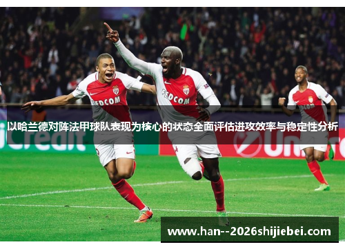 以哈兰德对阵法甲球队表现为核心的状态全面评估进攻效率与稳定性分析