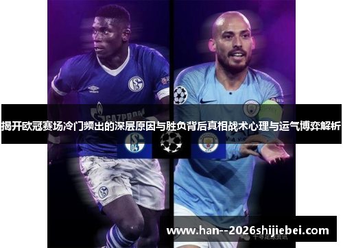 揭开欧冠赛场冷门频出的深层原因与胜负背后真相战术心理与运气博弈解析
