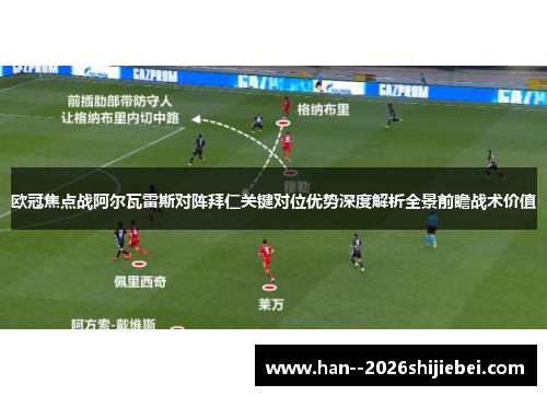 欧冠焦点战阿尔瓦雷斯对阵拜仁关键对位优势深度解析全景前瞻战术价值 欧冠焦点战阿尔瓦雷斯对阵拜仁关键对位优势深度解析全景前瞻战术价值