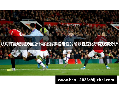 从对阵曼城表现看拉什福德赛事稳定性的阶段性变化研究观察分析