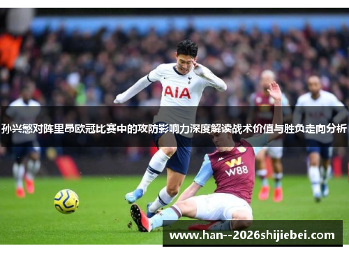 孙兴慜对阵里昂欧冠比赛中的攻防影响力深度解读战术价值与胜负走向分析