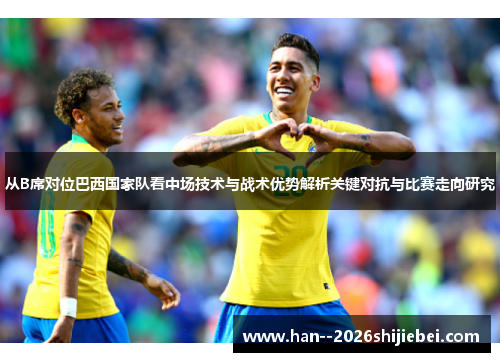 从B席对位巴西国家队看中场技术与战术优势解析关键对抗与比赛走向研究