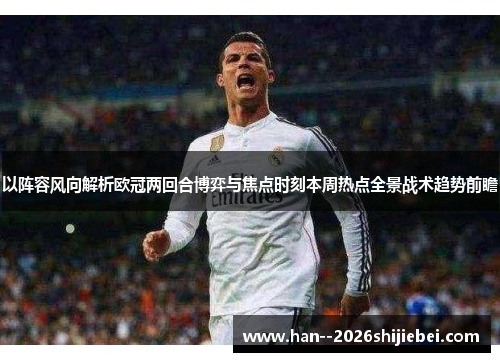 以阵容风向解析欧冠两回合博弈与焦点时刻本周热点全景战术趋势前瞻