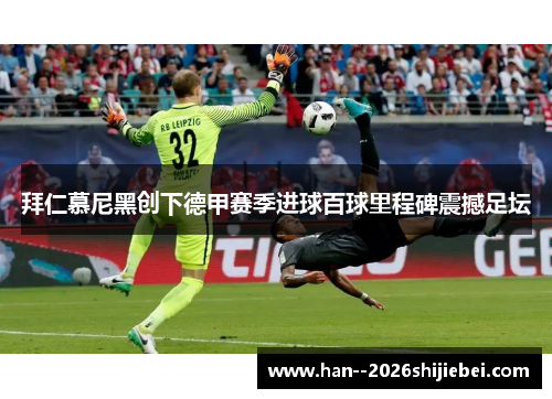 拜仁慕尼黑创下德甲赛季进球百球里程碑震撼足坛