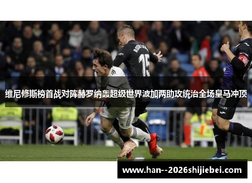 维尼修斯榜首战对阵赫罗纳轰超级世界波加两助攻统治全场皇马冲顶