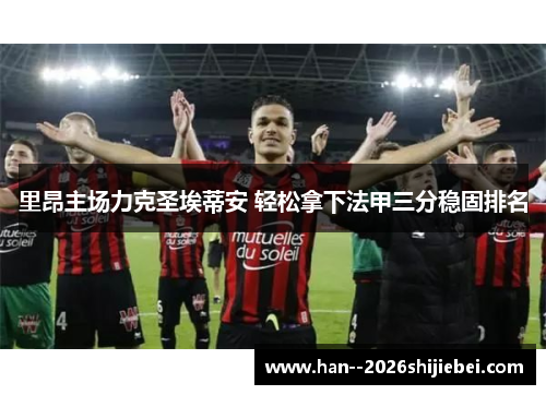 里昂主场力克圣埃蒂安 轻松拿下法甲三分稳固排名