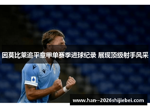 因莫比莱追平意甲单赛季进球纪录 展现顶级射手风采
